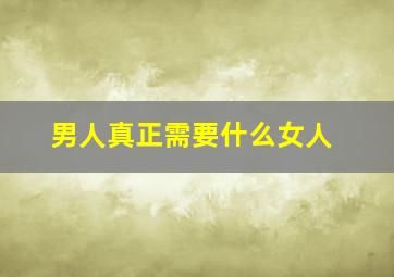 男人真正需要什么女人