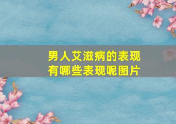 男人艾滋病的表现有哪些表现呢图片