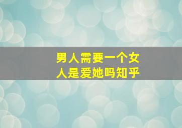 男人需要一个女人是爱她吗知乎