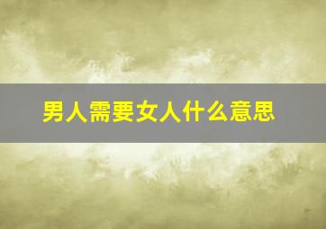 男人需要女人什么意思