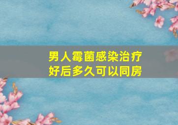 男人霉菌感染治疗好后多久可以同房