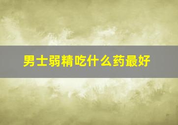 男士弱精吃什么药最好