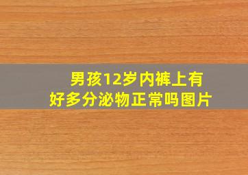 男孩12岁内裤上有好多分泌物正常吗图片