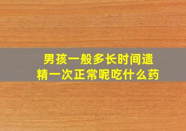 男孩一般多长时间遗精一次正常呢吃什么药