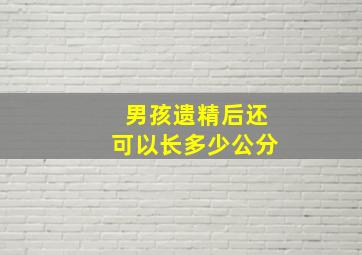 男孩遗精后还可以长多少公分