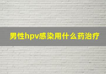 男性hpv感染用什么药治疗