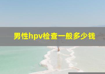 男性hpv检查一般多少钱