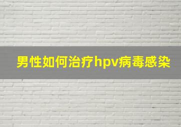 男性如何治疗hpv病毒感染