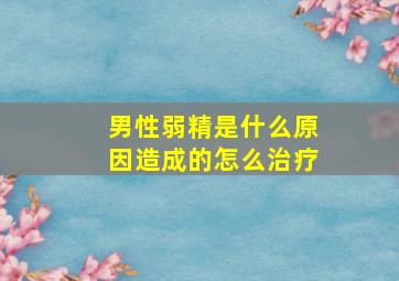 男性弱精是什么原因造成的怎么治疗