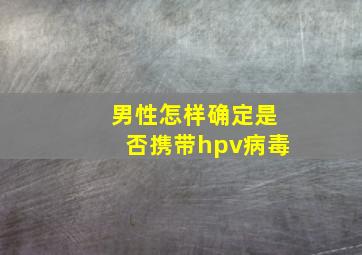 男性怎样确定是否携带hpv病毒