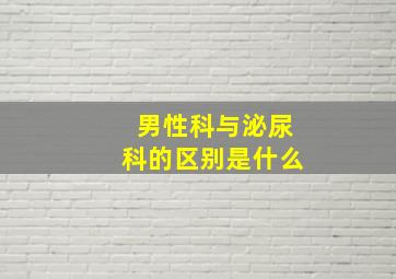 男性科与泌尿科的区别是什么