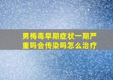 男梅毒早期症状一期严重吗会传染吗怎么治疗