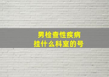 男检查性疾病挂什么科室的号