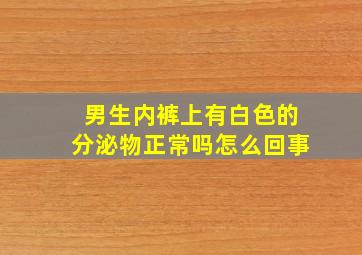 男生内裤上有白色的分泌物正常吗怎么回事