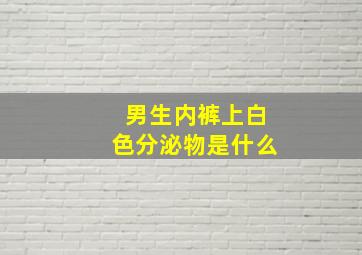 男生内裤上白色分泌物是什么