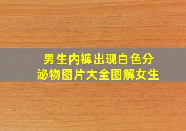 男生内裤出现白色分泌物图片大全图解女生