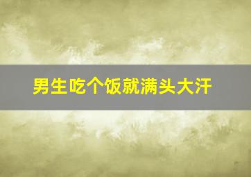 男生吃个饭就满头大汗