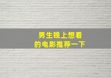 男生晚上想看的电影推荐一下