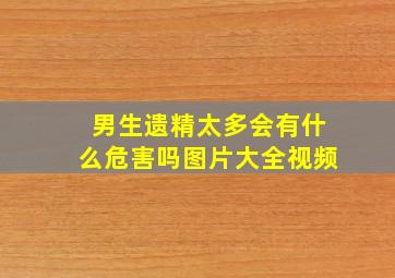 男生遗精太多会有什么危害吗图片大全视频