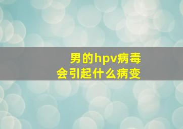 男的hpv病毒会引起什么病变