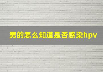 男的怎么知道是否感染hpv