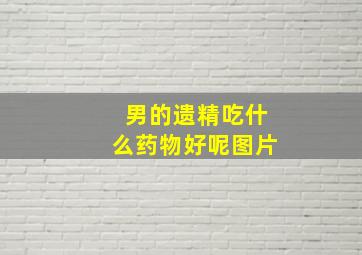 男的遗精吃什么药物好呢图片