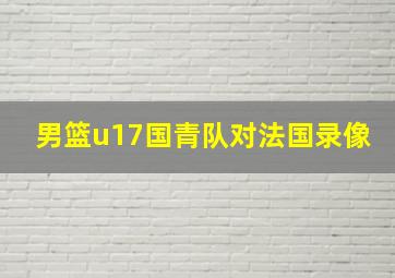 男篮u17国青队对法国录像