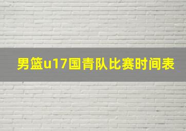 男篮u17国青队比赛时间表