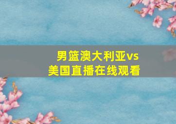 男篮澳大利亚vs美国直播在线观看