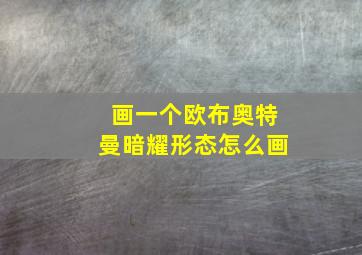 画一个欧布奥特曼暗耀形态怎么画