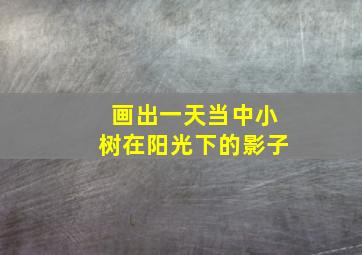 画出一天当中小树在阳光下的影子