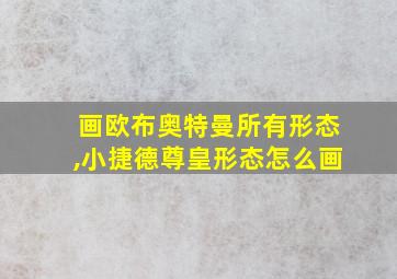 画欧布奥特曼所有形态,小捷德尊皇形态怎么画