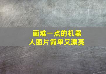 画难一点的机器人图片简单又漂亮