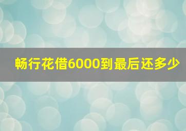 畅行花借6000到最后还多少