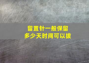 留置针一般保留多少天时间可以拔