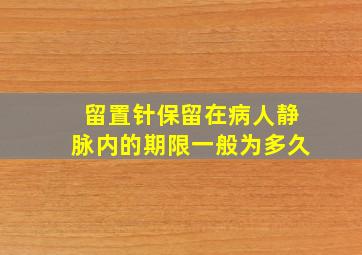 留置针保留在病人静脉内的期限一般为多久