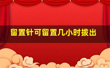 留置针可留置几小时拔出