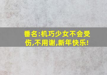 番名:机巧少女不会受伤,不用谢,新年快乐!