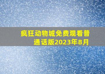 疯狂动物城免费观看普通话版2023年8月