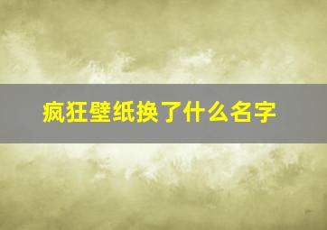 疯狂壁纸换了什么名字