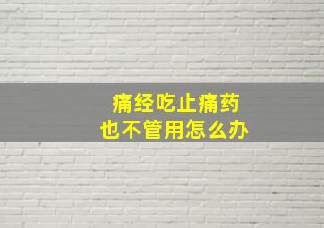 痛经吃止痛药也不管用怎么办