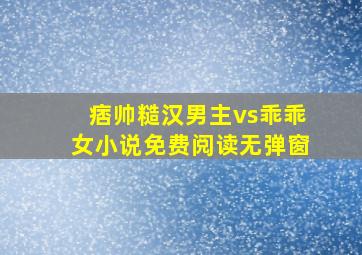 痞帅糙汉男主vs乖乖女小说免费阅读无弹窗