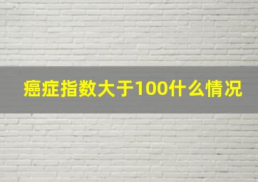 癌症指数大于100什么情况