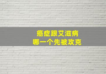 癌症跟艾滋病哪一个先被攻克