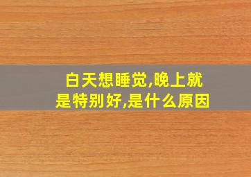 白天想睡觉,晚上就是特别好,是什么原因