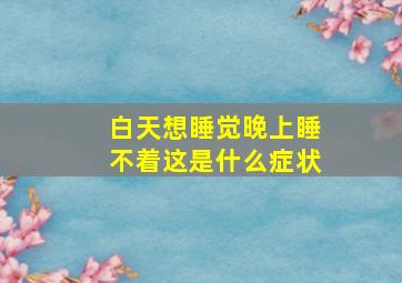 白天想睡觉晚上睡不着这是什么症状