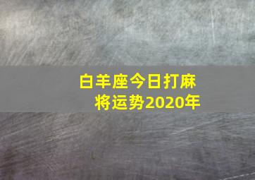 白羊座今日打麻将运势2020年