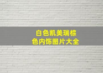 白色凯美瑞棕色内饰图片大全