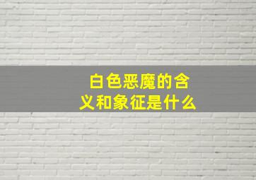 白色恶魔的含义和象征是什么