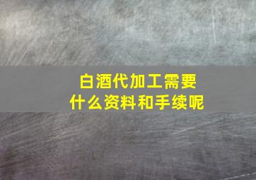 白酒代加工需要什么资料和手续呢